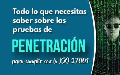 Qué son, para qué sirven y cómo se implementan las pruebas de penetración para cumplir con la ISO 27001