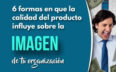 6 Formas en que la calidad del producto influye sobre la imagen de tu organización