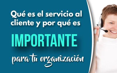 Qué es el servicio al cliente y por qué es importante para tu organización