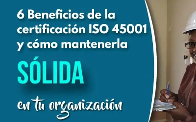6 Beneficios de la certificación ISO 45001 y cómo mantenerla sólida en tu organización