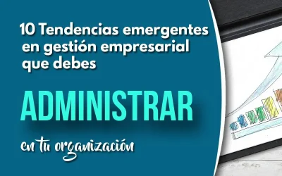 10 Tendencias emergentes en gestión empresarial que debes administrar en tu organización