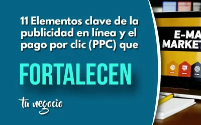 11 Elementos clave de la publicidad en línea y el pago por clic (PPC) que fortalecen tu negocio
