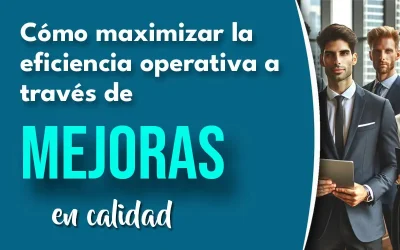 Cómo maximizar la eficiencia operativa a través de mejoras en calidad: Herramientas y Recomendaciones