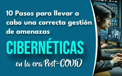 10 Pasos para llevar a cabo una correcta gestión de amenazas cibernéticas en la era Post-COVID