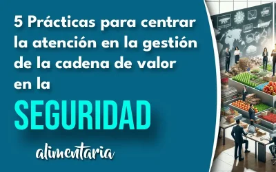 5 Prácticas para centrar la atención en la gestión de la cadena de valor en la seguridad alimentaria y obtener resultados impresionantes